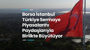 Borsa İstanbul Türkiye Sermaye Piyasalarını Paydaşlarıyla Birlikte Büyütüyor